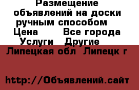  Размещение объявлений на доски ручным способом. › Цена ­ 8 - Все города Услуги » Другие   . Липецкая обл.,Липецк г.